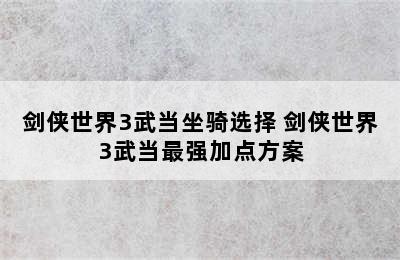 剑侠世界3武当坐骑选择 剑侠世界3武当最强加点方案